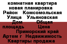 1 комнатная квартира новая планировка › Район ­ Комсомольская › Улица ­ Ульяновская › Дом ­ 13 › Общая площадь ­ 33 › Цена ­ 3 000 000 - Приморский край, Артем г. Недвижимость » Квартиры продажа   